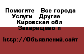 Помогите - Все города Услуги » Другие   . Кировская обл.,Захарищево п.